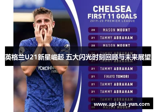 英格兰U21新星崛起 五大闪光时刻回顾与未来展望 英格兰U21新星崛起 五大闪光时刻回顾与未来展望
