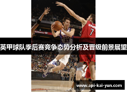 英甲球队季后赛竞争态势分析及晋级前景展望 英甲球队季后赛竞争态势分析及晋级前景展望