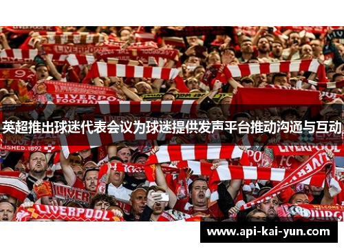 英超推出球迷代表会议为球迷提供发声平台推动沟通与互动 英超推出球迷代表会议为球迷提供发声平台推动沟通与互动