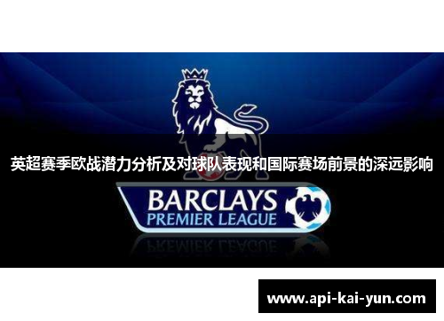 英超赛季欧战潜力分析及对球队表现和国际赛场前景的深远影响 英超赛季欧战潜力分析及对球队表现和国际赛场前景的深远影响