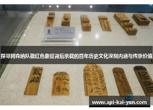 探寻阿森纳队徽红色象征背后承载的百年历史文化深刻内涵与传承价值 探寻阿森纳队徽红色象征背后承载的百年历史文化深刻内涵与传承价值