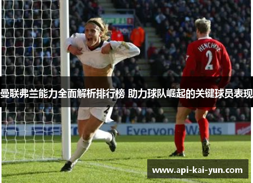 曼联弗兰能力全面解析排行榜 助力球队崛起的关键球员表现