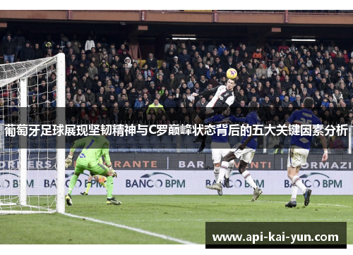 葡萄牙足球展现坚韧精神与C罗巅峰状态背后的五大关键因素分析 葡萄牙足球展现坚韧精神与C罗巅峰状态背后的五大关键因素分析