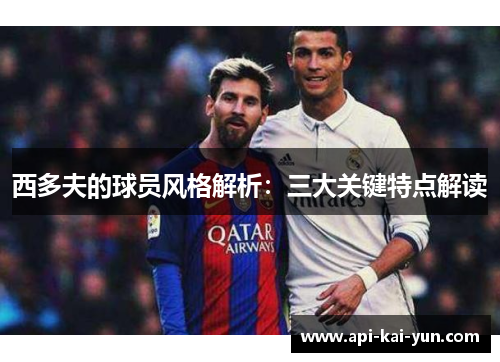 西多夫的球员风格解析:三大关键特点解读 西多夫的球员风格解析:三大关键特点解读
