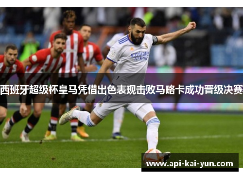 西班牙超级杯皇马凭借出色表现击败马略卡成功晋级决赛 西班牙超级杯皇马凭借出色表现击败马略卡成功晋级决赛