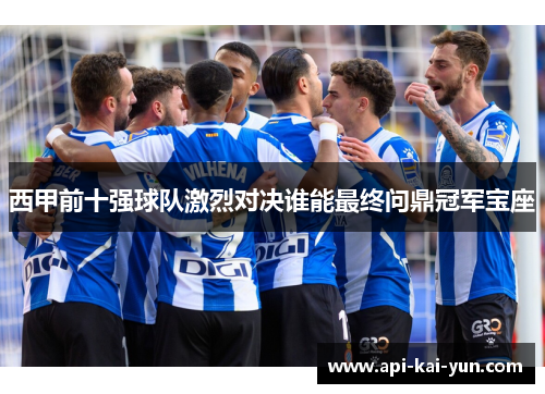 西甲前十强球队激烈对决谁能最终问鼎冠军宝座