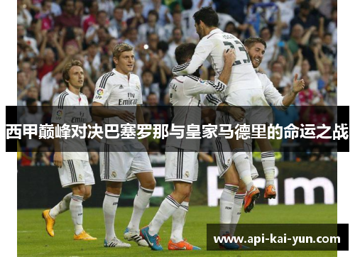 西甲巅峰对决巴塞罗那与皇家马德里的命运之战