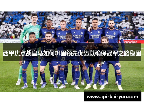 西甲焦点战皇马如何巩固领先优势以确保冠军之路稳固 西甲焦点战皇马如何巩固领先优势以确保冠军之路稳固