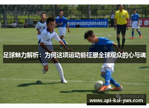 足球魅力解析:为何这项运动能征服全球观众的心与魂 足球魅力解析:为何这项运动能征服全球观众的心与魂