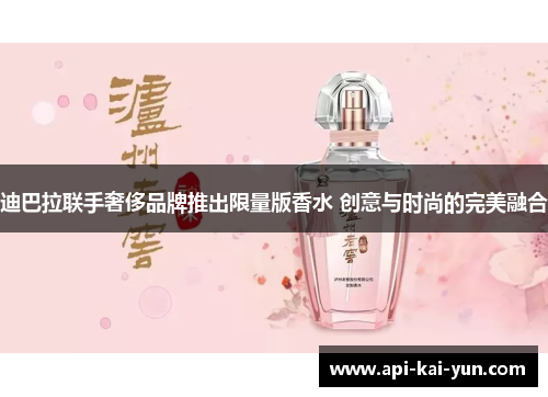 迪巴拉联手奢侈品牌推出限量版香水 创意与时尚的完美融合 迪巴拉联手奢侈品牌推出限量版香水 创意与时尚的完美融合