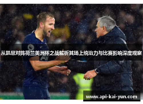 从凯恩对阵荷兰美洲杯之战解析其场上统治力与比赛影响深度观察