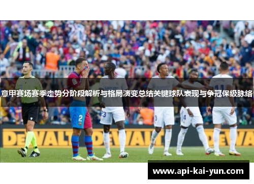意甲赛场赛季走势分阶段解析与格局演变总结关键球队表现与争冠保级脉络
