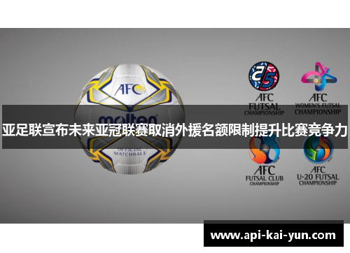 亚足联宣布未来亚冠联赛取消外援名额限制提升比赛竞争力 亚足联宣布未来亚冠联赛取消外援名额限制提升比赛竞争力