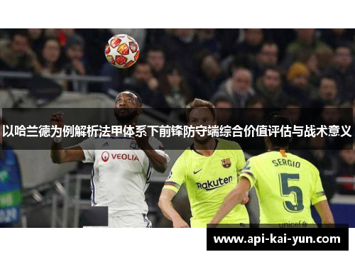 以哈兰德为例解析法甲体系下前锋防守端综合价值评估与战术意义 以哈兰德为例解析法甲体系下前锋防守端综合价值评估与战术意义