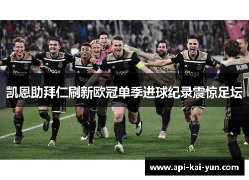 凯恩助拜仁刷新欧冠单季进球纪录震惊足坛 凯恩助拜仁刷新欧冠单季进球纪录震惊足坛