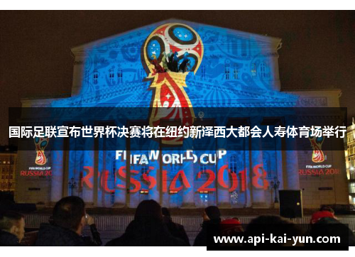 国际足联宣布世界杯决赛将在纽约新泽西大都会人寿体育场举行 国际足联宣布世界杯决赛将在纽约新泽西大都会人寿体育场举行