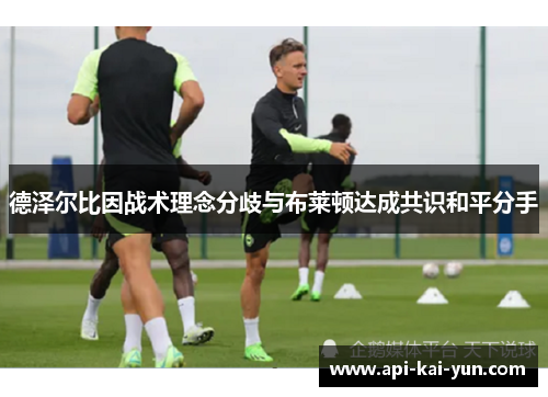 德泽尔比因战术理念分歧与布莱顿达成共识和平分手 德泽尔比因战术理念分歧与布莱顿达成共识和平分手