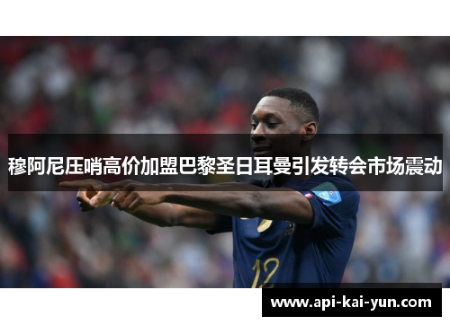穆阿尼压哨高价加盟巴黎圣日耳曼引发转会市场震动 穆阿尼压哨高价加盟巴黎圣日耳曼引发转会市场震动