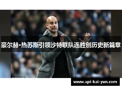 豪尔赫·热苏斯引领沙特联队连胜创历史新篇章 豪尔赫·热苏斯引领沙特联队连胜创历史新篇章